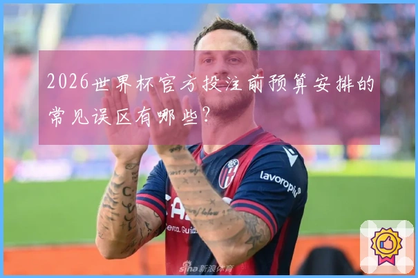 2026世界杯官方投注前预算安排的常见误区有哪些？