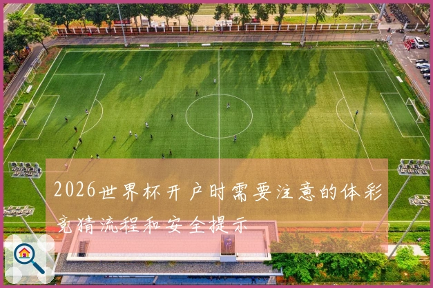 2026世界杯开户时需要注意的体彩竞猜流程和安全提示